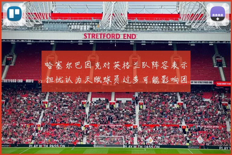 哈塞尔巴因克对英格兰队阵容表示担忧认为天赋球员过多可能影响团队合作
