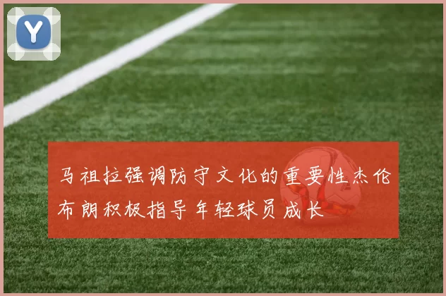 马祖拉强调防守文化的重要性杰伦布朗积极指导年轻球员成长
