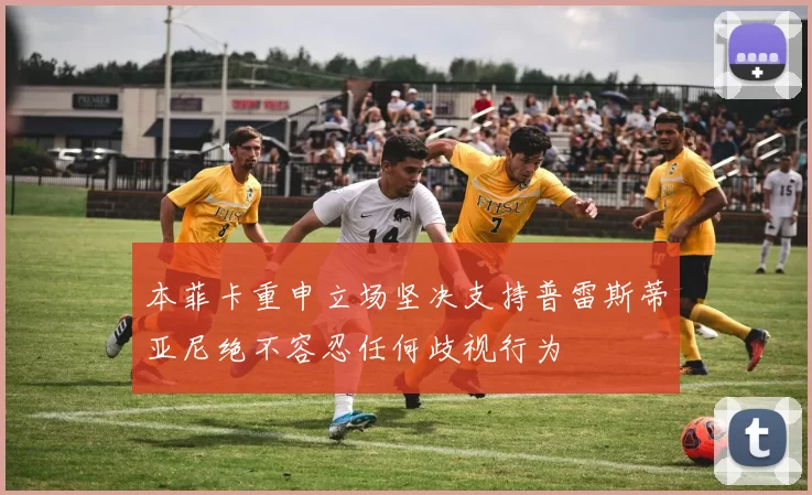 本菲卡重申立场坚决支持普雷斯蒂亚尼绝不容忍任何歧视行为