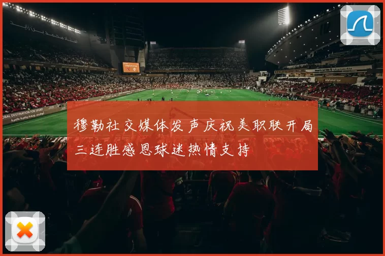 穆勒社交媒体发声庆祝美职联开局三连胜感恩球迷热情支持