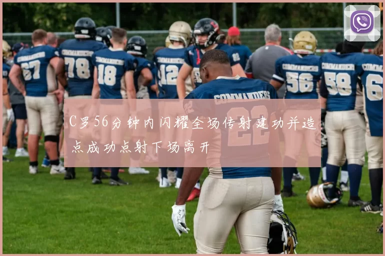 C罗56分钟内闪耀全场传射建功并造点成功点射下场离开