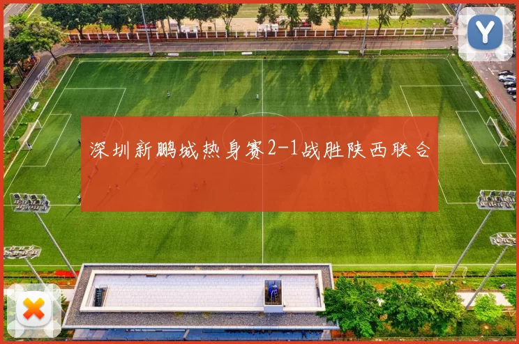 深圳新鹏城热身赛2-1战胜陕西联合