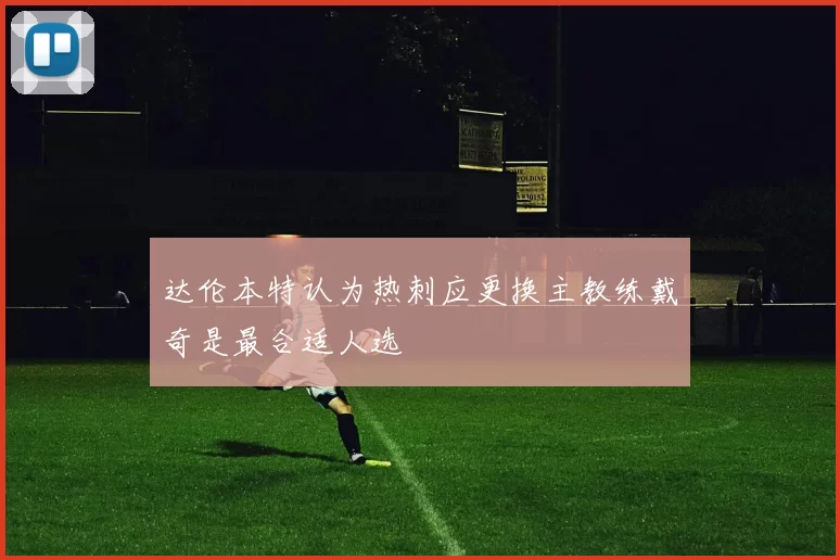 达伦本特认为热刺应更换主教练戴奇是最合适人选