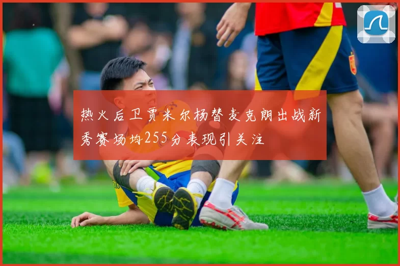 热火后卫贾米尔杨替麦克朗出战新秀赛场均255分表现引关注
