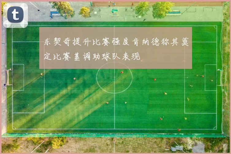 东契奇提升比赛强度肯纳德称其奠定比赛基调助球队表现
