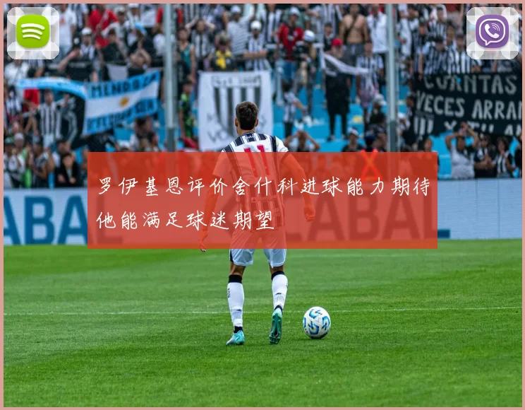 罗伊基恩评价舍什科进球能力期待他能满足球迷期望