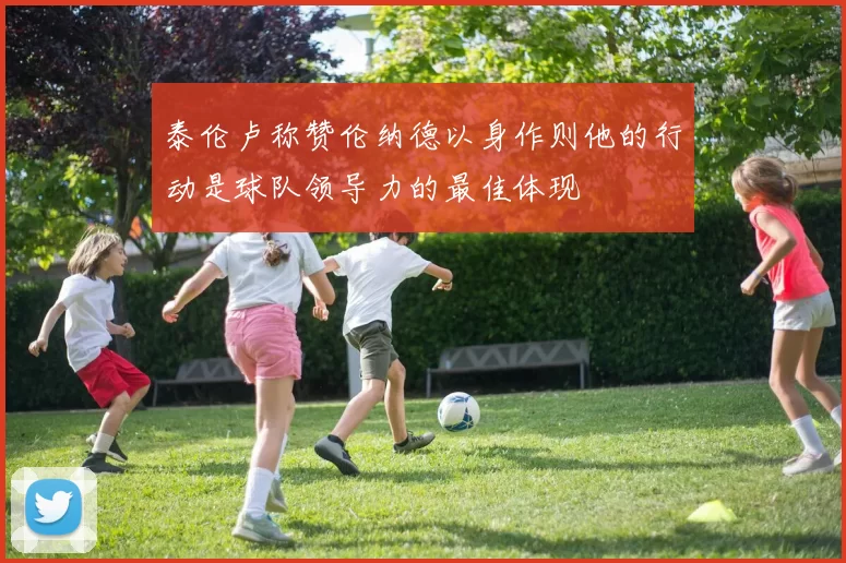 泰伦卢称赞伦纳德以身作则他的行动是球队领导力的最佳体现