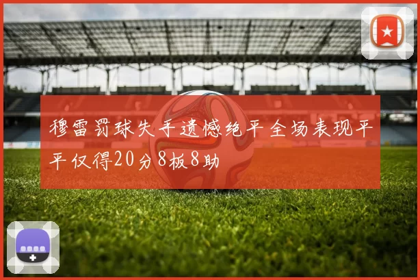 穆雷罚球失手遗憾绝平全场表现平平仅得20分8板8助