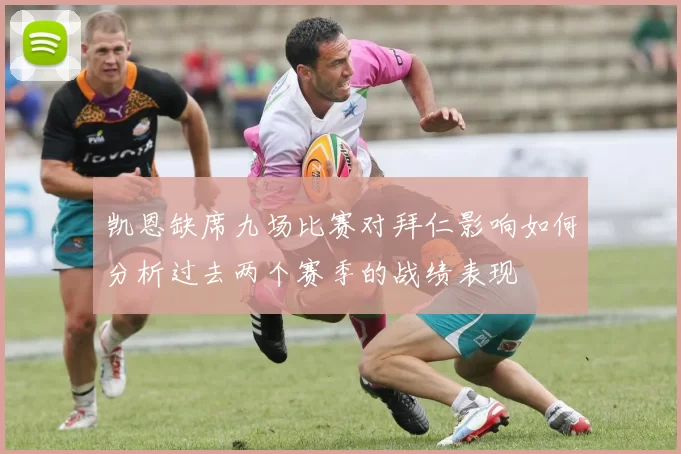 凯恩缺席九场比赛对拜仁影响如何分析过去两个赛季的战绩表现